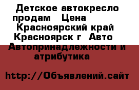 Детское автокресло продам › Цена ­ 2 500 - Красноярский край, Красноярск г. Авто » Автопринадлежности и атрибутика   